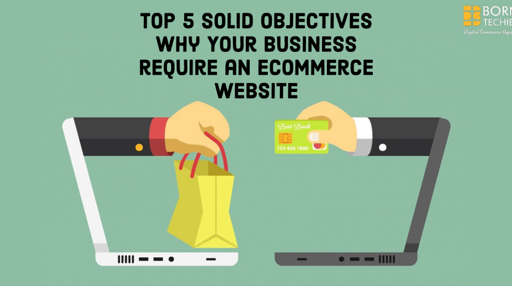 Top 5 Solid Objectives Why Your Business require an eCommerce Website