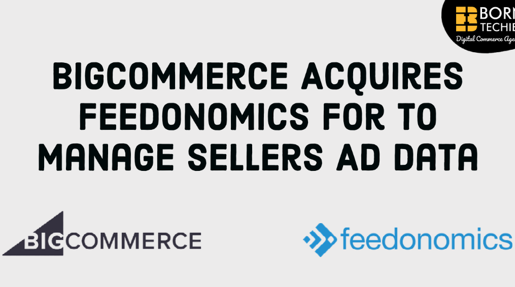 BigCommerce Acquires Feedonomics For To Manage Sellers Ad Data