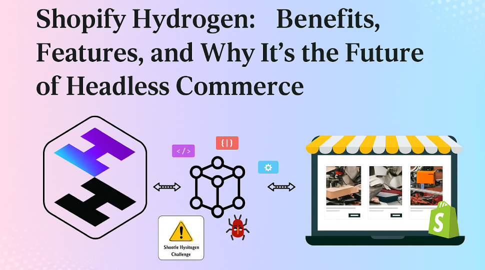 Shopify Hydrogen: Benefits, Features, and Why It’s the Future of Headless Commerce